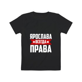 Детская футболка хлопок с принтом Ярослава всегда права в Белгороде, 100% хлопок | круглый вырез горловины, полуприлегающий силуэт, длина до линии бедер | 