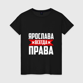 Женская футболка хлопок с принтом Ярослава всегда права в Белгороде, 100% хлопок | прямой крой, круглый вырез горловины, длина до линии бедер, слегка спущенное плечо | 