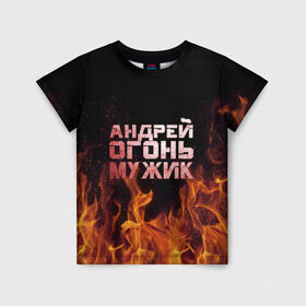 Детская футболка 3D с принтом Андрей огонь мужик в Белгороде, 100% гипоаллергенный полиэфир | прямой крой, круглый вырез горловины, длина до линии бедер, чуть спущенное плечо, ткань немного тянется | андрей | андрюха | андрюша | огонь | пламя