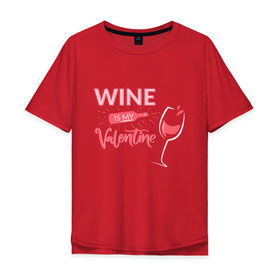 Мужская футболка хлопок Oversize с принтом Wine is my Valentine в Белгороде, 100% хлопок | свободный крой, круглый ворот, “спинка” длиннее передней части | Тематика изображения на принте: 