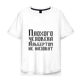 Мужская футболка хлопок Oversize с принтом Плохой Альберт в Белгороде, 100% хлопок | свободный крой, круглый ворот, “спинка” длиннее передней части | алик | альберт | альбертом | берт | имя | надпись | не назавут | не назовут | неназавут | неназовут | с именем | с иминем | человека