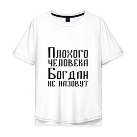 Мужская футболка хлопок Oversize с принтом Плохой Богдан в Белгороде, 100% хлопок | свободный крой, круглый ворот, “спинка” длиннее передней части | 