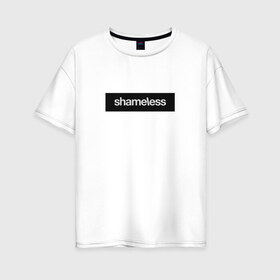 Женская футболка хлопок Oversize с принтом Shameless в Белгороде, 100% хлопок | свободный крой, круглый ворот, спущенный рукав, длина до линии бедер
 | shameless. | бесстыдники | бесстыжие | бесстыжих