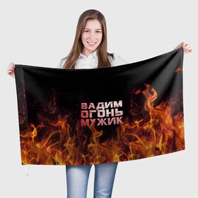 Флаг 3D с принтом Вадим огонь мужик в Белгороде, 100% полиэстер | плотность ткани — 95 г/м2, размер — 67 х 109 см. Принт наносится с одной стороны | вадик | вадим | вадимчик | огонь | пламя