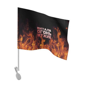 Флаг для автомобиля с принтом Виталя огонь мужик в Белгороде, 100% полиэстер | Размер: 30*21 см | виталий | виталик | виталя | огонь | пламя