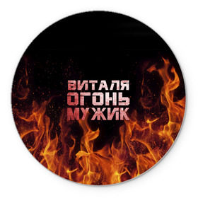 Коврик круглый с принтом Виталя огонь мужик в Белгороде, резина и полиэстер | круглая форма, изображение наносится на всю лицевую часть | виталий | виталик | виталя | огонь | пламя