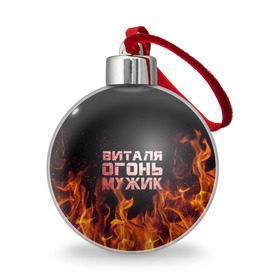 Ёлочный шар с принтом Виталя огонь мужик в Белгороде, Пластик | Диаметр: 77 мм | виталий | виталик | виталя | огонь | пламя