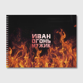 Альбом для рисования с принтом Иван огонь мужик в Белгороде, 100% бумага
 | матовая бумага, плотность 200 мг. | Тематика изображения на принте: ванек | ванька | ваня | иван | огонь | пламя