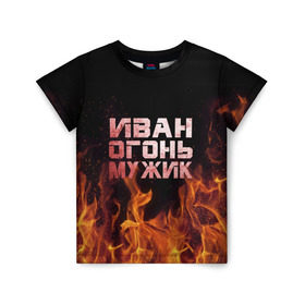 Детская футболка 3D с принтом Иван огонь мужик в Белгороде, 100% гипоаллергенный полиэфир | прямой крой, круглый вырез горловины, длина до линии бедер, чуть спущенное плечо, ткань немного тянется | ванек | ванька | ваня | иван | огонь | пламя