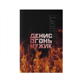 Обложка для паспорта матовая кожа с принтом Денис огонь мужик в Белгороде, натуральная матовая кожа | размер 19,3 х 13,7 см; прозрачные пластиковые крепления | ден | денис | дениска | денчик | огонь | пламя
