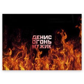 Поздравительная открытка с принтом Денис огонь мужик в Белгороде, 100% бумага | плотность бумаги 280 г/м2, матовая, на обратной стороне линовка и место для марки
 | ден | денис | дениска | денчик | огонь | пламя