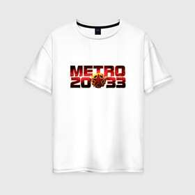 Женская футболка хлопок Oversize с принтом METRO 2033 в Белгороде, 100% хлопок | свободный крой, круглый ворот, спущенный рукав, длина до линии бедер
 | 2033 | exodus | last | light | metro | апокалипсис | зомби | метро | монстр