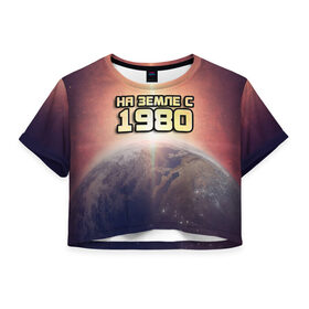 Женская футболка 3D укороченная с принтом На земле с 1980 в Белгороде, 100% полиэстер | круглая горловина, длина футболки до линии талии, рукава с отворотами | 1980 | год рождения | года | дата | земля | космос | на земле | небо | планета