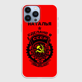 Чехол для iPhone 13 Pro Max с принтом Наталья   сделано в СССР в Белгороде,  |  | ussr | герб | звезда | знак | имя | красный | молот | надпись | ната | наталья | натаха | наташа | патриот | патриотизм | рсфср | серп | символ | снг | советский | союз | сср | ссср | страна | флаг