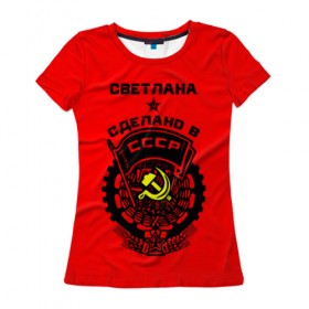 Женская футболка 3D с принтом Светлана - сделано в СССР в Белгороде, 100% полиэфир ( синтетическое хлопкоподобное полотно) | прямой крой, круглый вырез горловины, длина до линии бедер | ussr | красный | света | светлана | серп и молот | советский союз