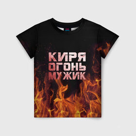 Детская футболка 3D с принтом Киря огонь мужик в Белгороде, 100% гипоаллергенный полиэфир | прямой крой, круглый вырез горловины, длина до линии бедер, чуть спущенное плечо, ткань немного тянется | Тематика изображения на принте: кирилл | кирюха | кирюша | киря | огонь | пламя