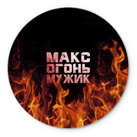 Коврик круглый с принтом Макс огонь мужик в Белгороде, резина и полиэстер | круглая форма, изображение наносится на всю лицевую часть | макс | максим | максимка | огонь | пламя
