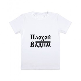 Детская футболка хлопок с принтом Плохой Вадим в Белгороде, 100% хлопок | круглый вырез горловины, полуприлегающий силуэт, длина до линии бедер | 
