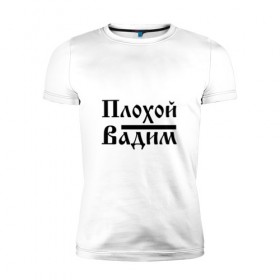 Мужская футболка премиум с принтом Плохой Вадим в Белгороде, 92% хлопок, 8% лайкра | приталенный силуэт, круглый вырез ворота, длина до линии бедра, короткий рукав | 