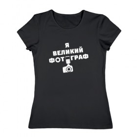 Женская футболка хлопок с принтом Я Великий Фотограф в Белгороде, 100% хлопок | прямой крой, круглый вырез горловины, длина до линии бедер, слегка спущенное плечо | 