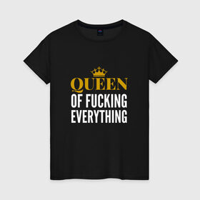 Женская футболка хлопок с принтом Queen of fucking everything в Белгороде, 100% хлопок | прямой крой, круглый вырез горловины, длина до линии бедер, слегка спущенное плечо | для девушек | королева | корона | с надписью