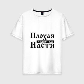 Женская футболка хлопок Oversize с принтом Плохая девочка Настя в Белгороде, 100% хлопок | свободный крой, круглый ворот, спущенный рукав, длина до линии бедер
 | Тематика изображения на принте: анастасия | бед | бэд | девочка | девушка | девчонка | женщина | имя | надпись | настена | настенька | настька | настя | с именем | с иминем | слова