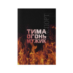 Обложка для паспорта матовая кожа с принтом Тима огонь мужик в Белгороде, натуральная матовая кожа | размер 19,3 х 13,7 см; прозрачные пластиковые крепления | пламя | пожар | тимофей | тимур