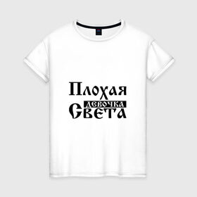 Женская футболка хлопок с принтом Плохая девочка Света в Белгороде, 100% хлопок | прямой крой, круглый вырез горловины, длина до линии бедер, слегка спущенное плечо | бед | бэд | девочка | девушка | девчонка | женщина | имя | надпись | с именем | с иминем | света | светка | светлана | светочка | светулек | светуля | слова