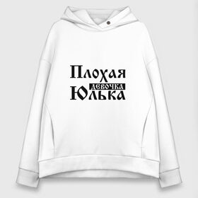 Женское худи Oversize хлопок с принтом Плохая девочка Юлька в Белгороде, френч-терри — 70% хлопок, 30% полиэстер. Мягкий теплый начес внутри —100% хлопок | боковые карманы, эластичные манжеты и нижняя кромка, капюшон на магнитной кнопке | Тематика изображения на принте: бед | бэд | девочка | девушка | девчонка | женщина | имя | надпись | с именем | с иминем | слова | юленька | юличка | юлия | юлька | юля