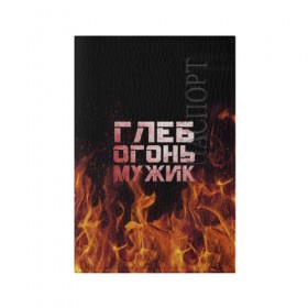 Обложка для паспорта матовая кожа с принтом Глеб огонь мужик в Белгороде, натуральная матовая кожа | размер 19,3 х 13,7 см; прозрачные пластиковые крепления | пламя | пожар