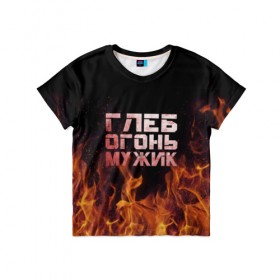 Детская футболка 3D с принтом Глеб огонь мужик в Белгороде, 100% гипоаллергенный полиэфир | прямой крой, круглый вырез горловины, длина до линии бедер, чуть спущенное плечо, ткань немного тянется | пламя | пожар