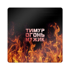 Магнит виниловый Квадрат с принтом Тимур огонь мужик в Белгороде, полимерный материал с магнитным слоем | размер 9*9 см, закругленные углы | пламя | тима