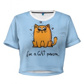 Женская футболка 3D укороченная с принтом I am a Cat Person в Белгороде, 100% полиэстер | круглая горловина, длина футболки до линии талии, рукава с отворотами | Тематика изображения на принте: cat | домашние любимцы | животные | котики | котэ | котята | любовь | милые