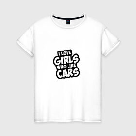 Женская футболка хлопок с принтом I love girls в Белгороде, 100% хлопок | прямой крой, круглый вырез горловины, длина до линии бедер, слегка спущенное плечо | cars | girls | like | love