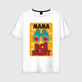Женская футболка хлопок Oversize с принтом Мама Всё Видит в Белгороде, 100% хлопок | свободный крой, круглый ворот, спущенный рукав, длина до линии бедер
 | 