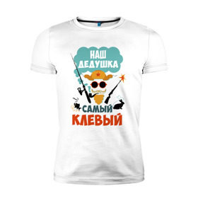 Мужская футболка премиум с принтом Наш Дедушка Самый Клёвый в Белгороде, 92% хлопок, 8% лайкра | приталенный силуэт, круглый вырез ворота, длина до линии бедра, короткий рукав | дед | дедуля | лучший