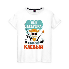 Женская футболка хлопок с принтом Наш Дедушка Самый Клёвый в Белгороде, 100% хлопок | прямой крой, круглый вырез горловины, длина до линии бедер, слегка спущенное плечо | Тематика изображения на принте: дед | дедуля | лучший
