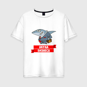 Женская футболка хлопок Oversize с принтом Акула Бизнеса в Белгороде, 100% хлопок | свободный крой, круглый ворот, спущенный рукав, длина до линии бедер
 | boss | акула бизнеса | бизнес | бизнесмен | босс | начальник | руководитель