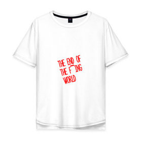Мужская футболка хлопок Oversize с принтом Конец ***го мира в Белгороде, 100% хлопок | свободный крой, круглый ворот, “спинка” длиннее передней части | end | fing | world | конец | мира | сериал