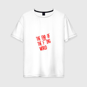 Женская футболка хлопок Oversize с принтом Конец ***го мира в Белгороде, 100% хлопок | свободный крой, круглый ворот, спущенный рукав, длина до линии бедер
 | end | fing | world | конец | мира | сериал