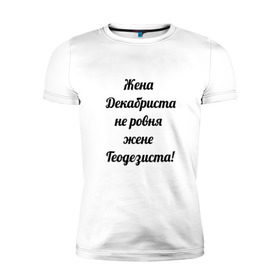 Мужская футболка премиум с принтом Жена геодезиста в Белгороде, 92% хлопок, 8% лайкра | приталенный силуэт, круглый вырез ворота, длина до линии бедра, короткий рукав | геодезист | геодезия