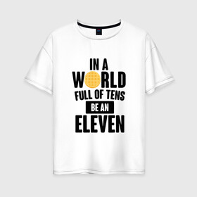 Женская футболка хлопок Oversize с принтом Be A Eleven в Белгороде, 100% хлопок | свободный крой, круглый ворот, спущенный рукав, длина до линии бедер
 | stranger things | очень странные дела