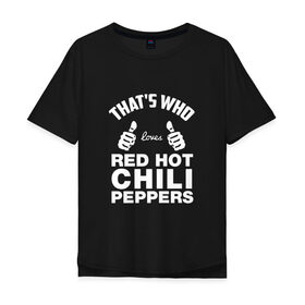 Мужская футболка хлопок Oversize с принтом Вот кто любит Red Hot Chili Peppers в Белгороде, 100% хлопок | свободный крой, круглый ворот, “спинка” длиннее передней части | red hot chili peppers | rhcp | перцы | ред хот чили пепперс | рхчп | рэд