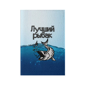 Обложка для паспорта матовая кожа с принтом Лучший рыбак в Белгороде, натуральная матовая кожа | размер 19,3 х 13,7 см; прозрачные пластиковые крепления | знатный | лучший | подарок рыбаку | профессия | рыба | рыбак | рыбалка | самый