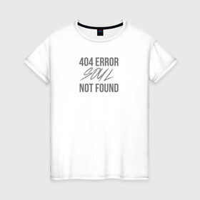 Женская футболка хлопок с принтом Error 404: Soul not found в Белгороде, 100% хлопок | прямой крой, круглый вырез горловины, длина до линии бедер, слегка спущенное плечо | Тематика изображения на принте: 