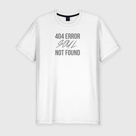 Мужская футболка премиум с принтом Error 404: Soul not found в Белгороде, 92% хлопок, 8% лайкра | приталенный силуэт, круглый вырез ворота, длина до линии бедра, короткий рукав | 