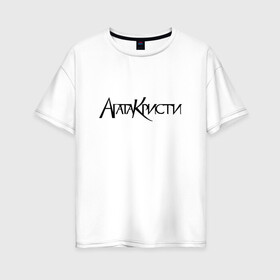 Женская футболка хлопок Oversize с принтом Агата Кристи в Белгороде, 100% хлопок | свободный крой, круглый ворот, спущенный рукав, длина до линии бедер
 | агата кристи | самойлов