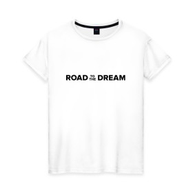 Женская футболка хлопок с принтом Road to the dream. Black в Белгороде, 100% хлопок | прямой крой, круглый вырез горловины, длина до линии бедер, слегка спущенное плечо | мечта | мотивация | следуй за мечтой | спорт