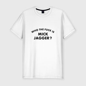 Мужская футболка премиум с принтом Who the fuck is Mick Jagger? в Белгороде, 92% хлопок, 8% лайкра | приталенный силуэт, круглый вырез ворота, длина до линии бедра, короткий рукав | Тематика изображения на принте: the rolling stones | бродяги | вольные странники | группа | катящиеся камни | кит ричардс | мик джаггер | рок | рок н ролл | ролинг | роллинг | рон вуд | стоун | стоунз | стоунс | чарли уоттс