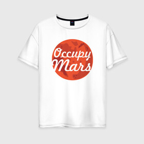 Женская футболка хлопок Oversize с принтом Occupy Mars в Белгороде, 100% хлопок | свободный крой, круглый ворот, спущенный рукав, длина до линии бедер
 | elon musk | spacex | илон маск | космос | марс | спейс икс